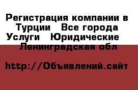 Регистрация компании в Турции - Все города Услуги » Юридические   . Ленинградская обл.